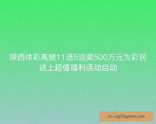 陕西体彩高频11选5派奖500万元为彩民送上超值福利活动启动