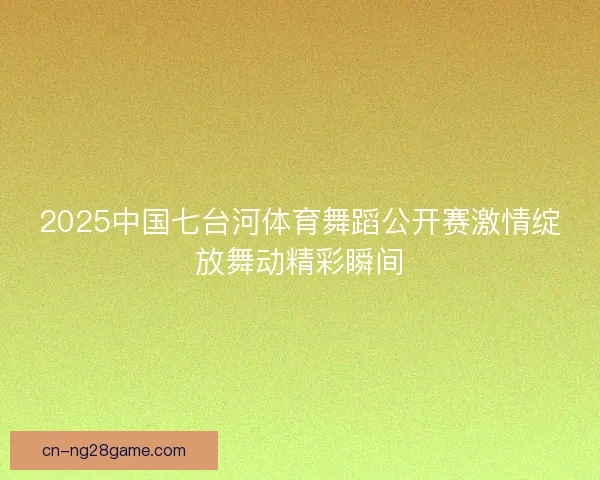 2025中国七台河体育舞蹈公开赛激情绽放舞动精彩瞬间