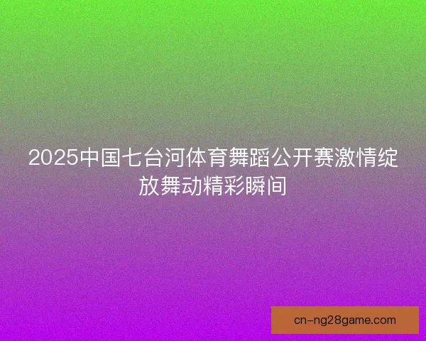 2025中国七台河体育舞蹈公开赛激情绽放舞动精彩瞬间