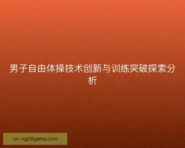 男子自由体操技术创新与训练突破探索分析