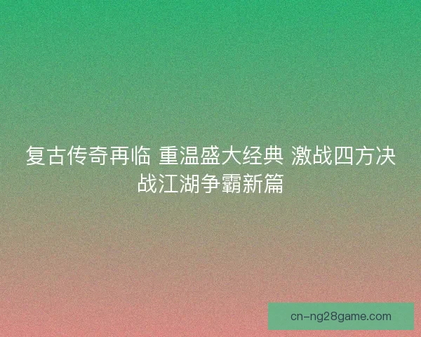 复古传奇再临 重温盛大经典 激战四方决战江湖争霸新篇