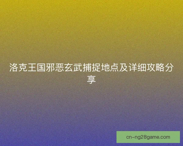 洛克王国邪恶玄武捕捉地点及详细攻略分享