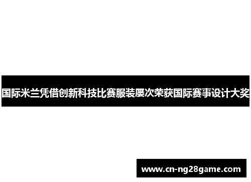 国际米兰凭借创新科技比赛服装屡次荣获国际赛事设计大奖