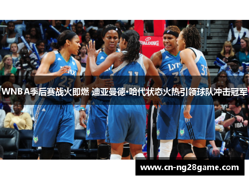 WNBA季后赛战火即燃 迪亚曼德·哈代状态火热引领球队冲击冠军