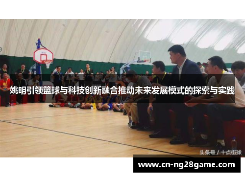 姚明引领篮球与科技创新融合推动未来发展模式的探索与实践