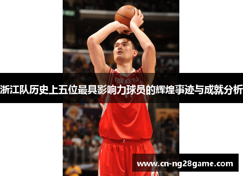 浙江队历史上五位最具影响力球员的辉煌事迹与成就分析