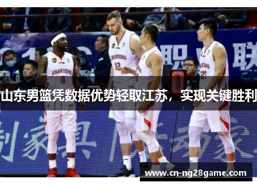 山东男篮凭数据优势轻取江苏，实现关键胜利