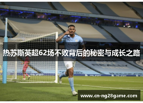 热苏斯英超62场不败背后的秘密与成长之路