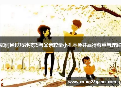 如何通过巧妙技巧与父亲较量小孔塞桑并赢得尊重与理解