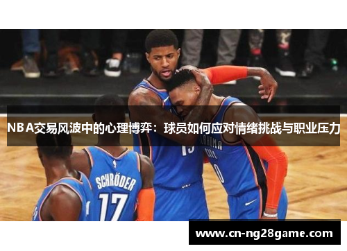 NBA交易风波中的心理博弈：球员如何应对情绪挑战与职业压力