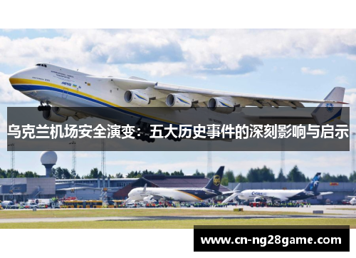 乌克兰机场安全演变：五大历史事件的深刻影响与启示