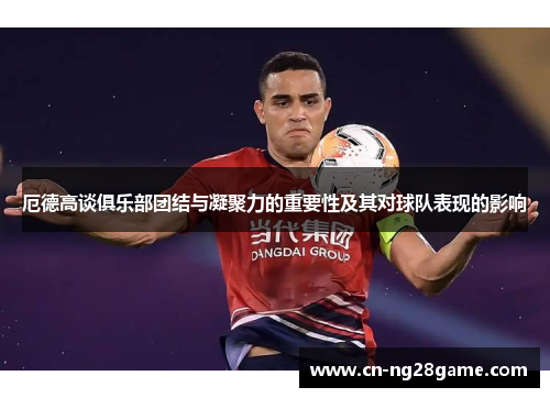 厄德高谈俱乐部团结与凝聚力的重要性及其对球队表现的影响