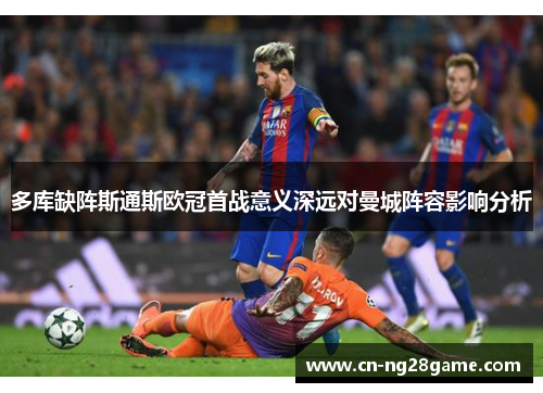 多库缺阵斯通斯欧冠首战意义深远对曼城阵容影响分析