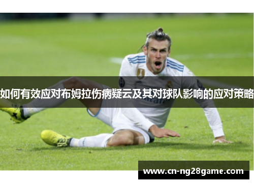 如何有效应对布姆拉伤病疑云及其对球队影响的应对策略