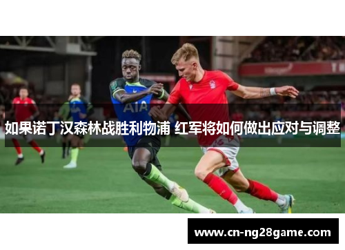 如果诺丁汉森林战胜利物浦 红军将如何做出应对与调整