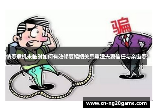 情感危机来临时如何有效修复婚姻关系重建夫妻信任与亲密感