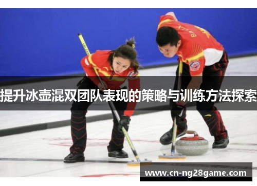 提升冰壶混双团队表现的策略与训练方法探索