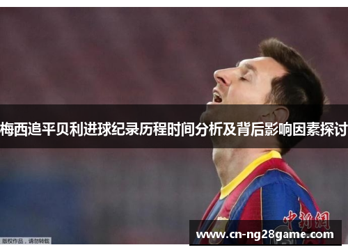 梅西追平贝利进球纪录历程时间分析及背后影响因素探讨