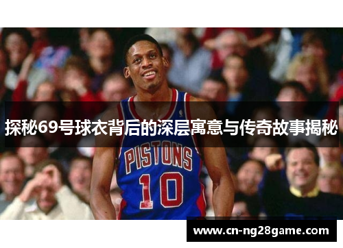 探秘69号球衣背后的深层寓意与传奇故事揭秘