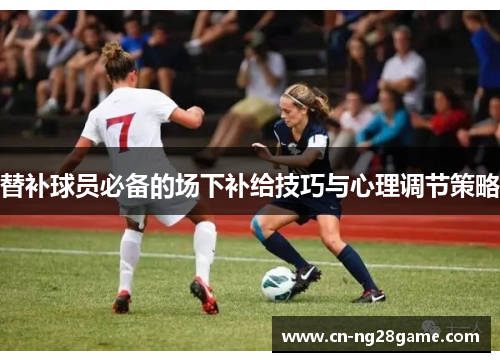替补球员必备的场下补给技巧与心理调节策略