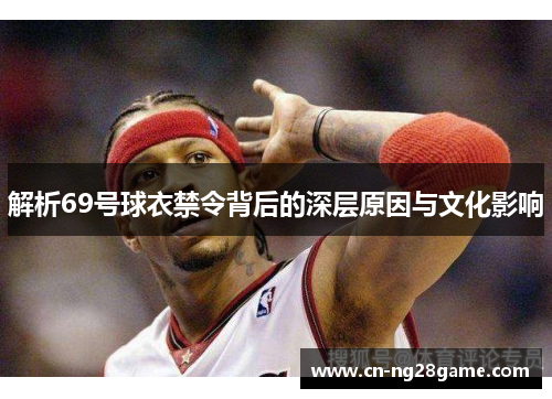 解析69号球衣禁令背后的深层原因与文化影响