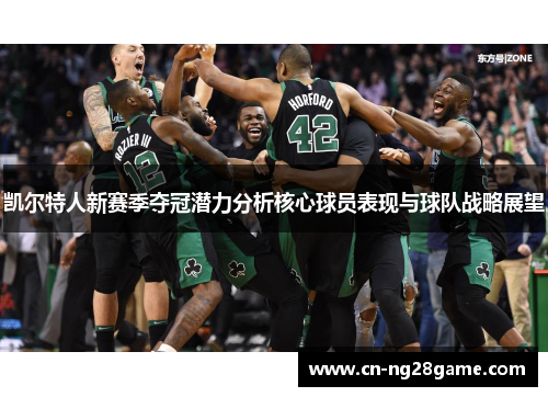 凯尔特人新赛季夺冠潜力分析核心球员表现与球队战略展望