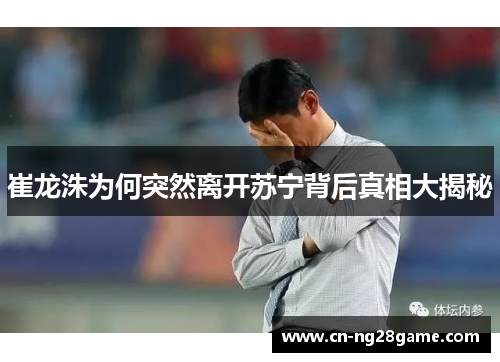 崔龙洙为何突然离开苏宁背后真相大揭秘