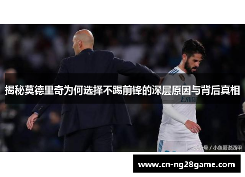 揭秘莫德里奇为何选择不踢前锋的深层原因与背后真相