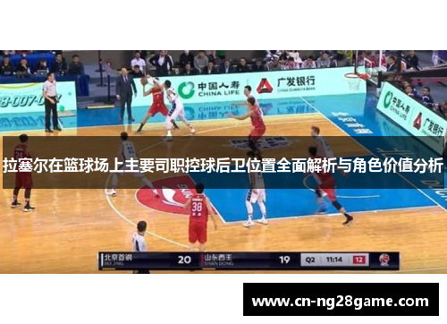 拉塞尔在篮球场上主要司职控球后卫位置全面解析与角色价值分析