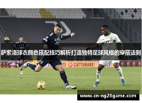 萨索洛球衣颜色搭配技巧解析打造独特足球风格的穿搭法则