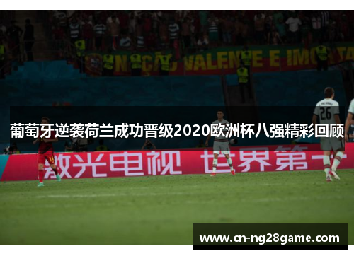 葡萄牙逆袭荷兰成功晋级2020欧洲杯八强精彩回顾